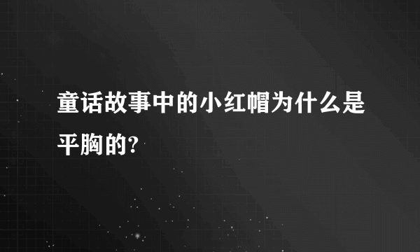 童话故事中的小红帽为什么是平胸的?
