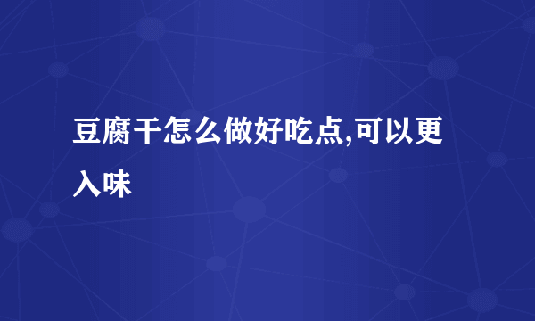 豆腐干怎么做好吃点,可以更入味