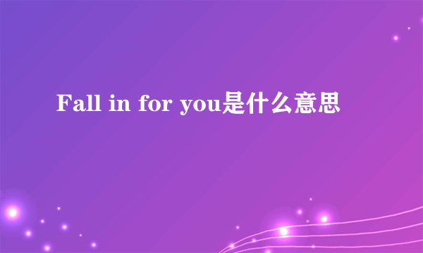 Fall in for you是什么意思