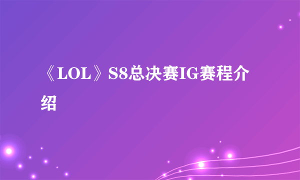 《LOL》S8总决赛IG赛程介绍