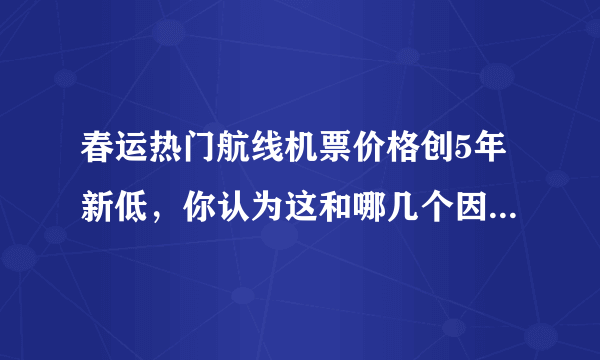 春运热门航线机票价格创5年新低，你认为这和哪几个因素有关？
