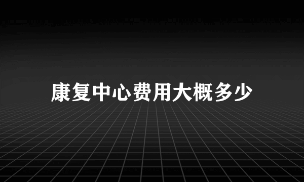 康复中心费用大概多少