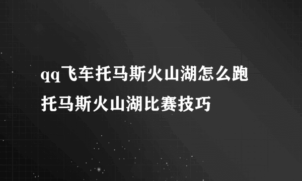 qq飞车托马斯火山湖怎么跑 托马斯火山湖比赛技巧