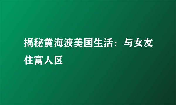 揭秘黄海波美国生活：与女友住富人区
