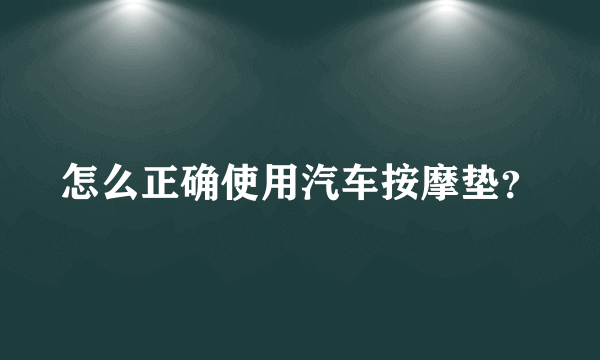 怎么正确使用汽车按摩垫？