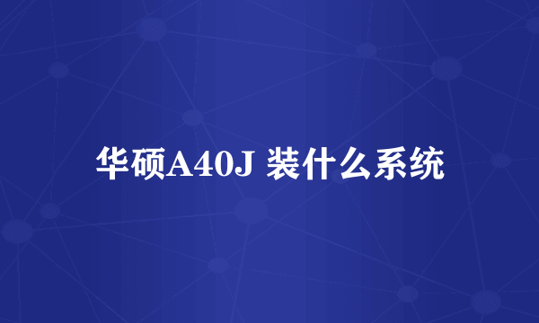 华硕A40J 装什么系统