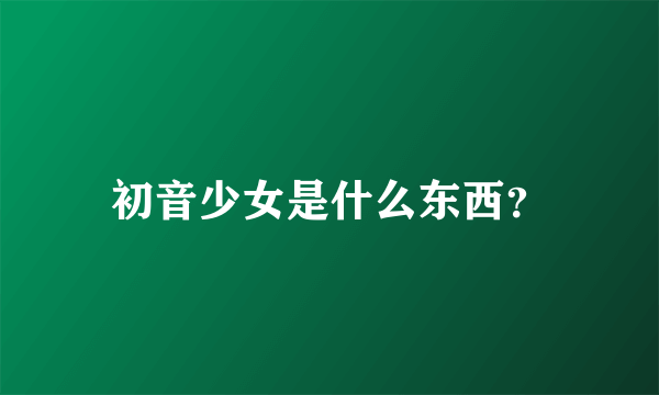 初音少女是什么东西？