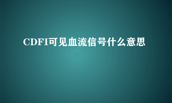 CDFI可见血流信号什么意思