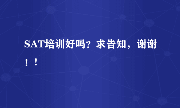 SAT培训好吗？求告知，谢谢！!