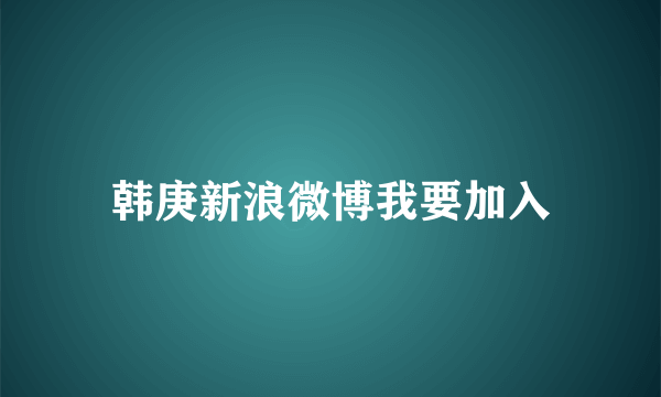 韩庚新浪微博我要加入