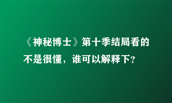 《神秘博士》第十季结局看的不是很懂，谁可以解释下？