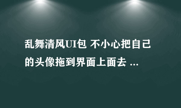 乱舞清风UI包 不小心把自己的头像拖到界面上面去 然后消失了... 请问怎么弄