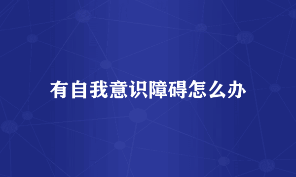 有自我意识障碍怎么办