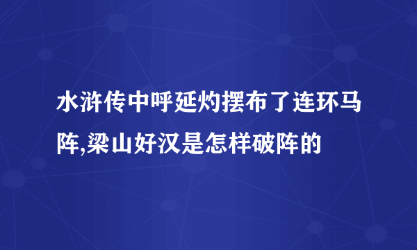 水浒传中呼延灼摆布了连环马阵,梁山好汉是怎样破阵的
