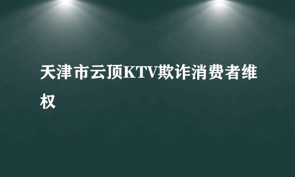 天津市云顶KTV欺诈消费者维权