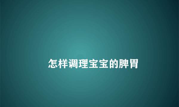 
        怎样调理宝宝的脾胃
    