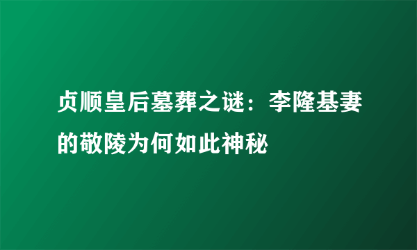 贞顺皇后墓葬之谜：李隆基妻的敬陵为何如此神秘