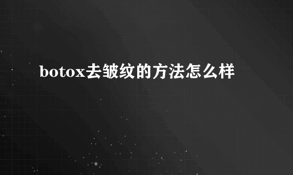 botox去皱纹的方法怎么样