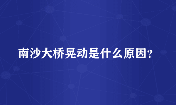 南沙大桥晃动是什么原因？