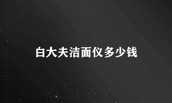 白大夫洁面仪多少钱