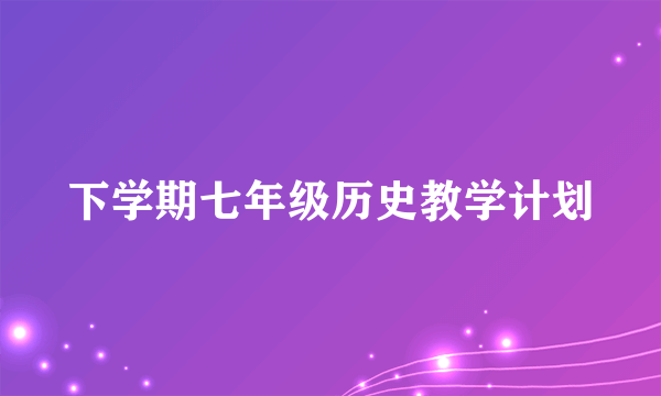 下学期七年级历史教学计划