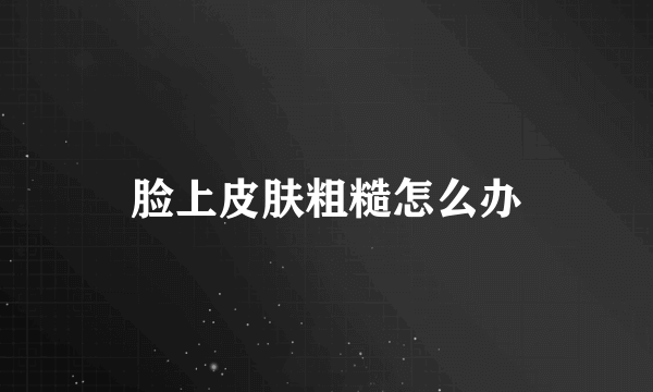 脸上皮肤粗糙怎么办