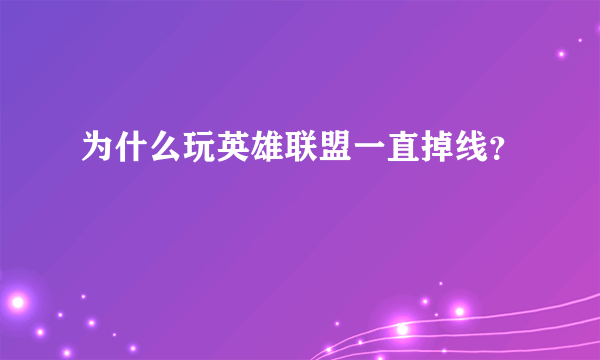 为什么玩英雄联盟一直掉线？