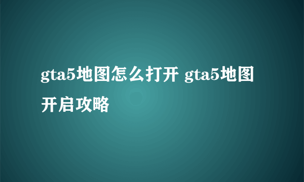 gta5地图怎么打开 gta5地图开启攻略