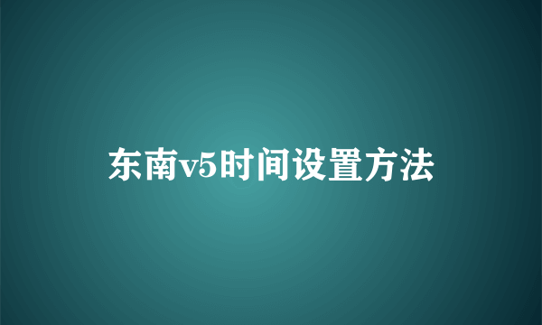 东南v5时间设置方法