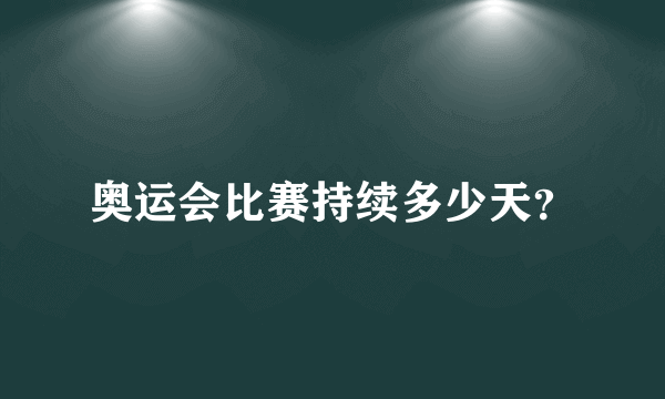 奥运会比赛持续多少天？