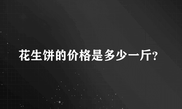 花生饼的价格是多少一斤？