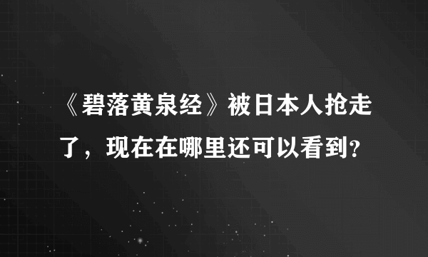 《碧落黄泉经》被日本人抢走了，现在在哪里还可以看到？