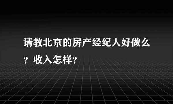 请教北京的房产经纪人好做么？收入怎样？