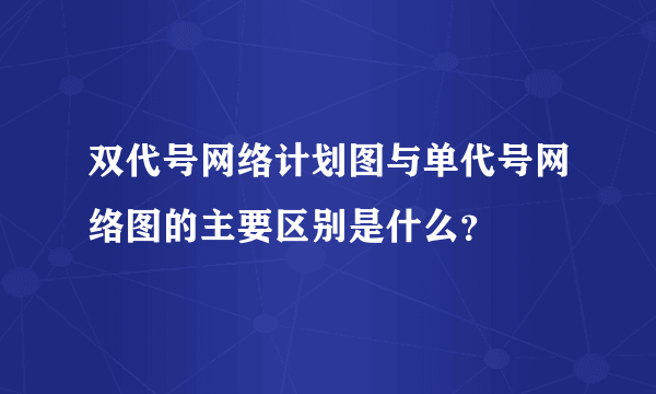 双代号网络计划图与单代号网络图的主要区别是什么？