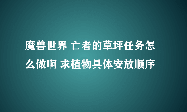 魔兽世界 亡者的草坪任务怎么做啊 求植物具体安放顺序