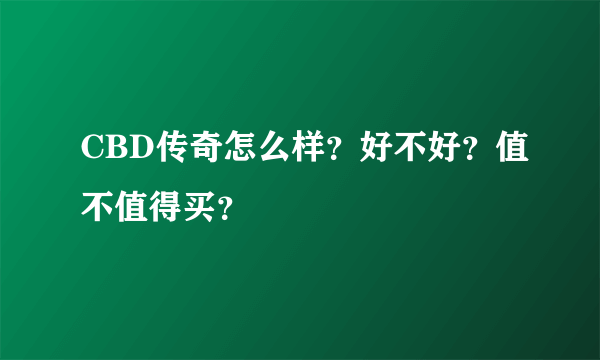 CBD传奇怎么样？好不好？值不值得买？