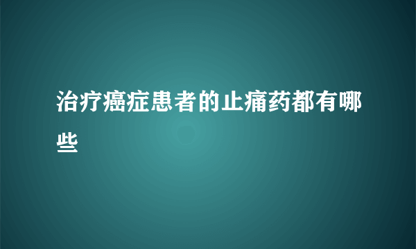 治疗癌症患者的止痛药都有哪些