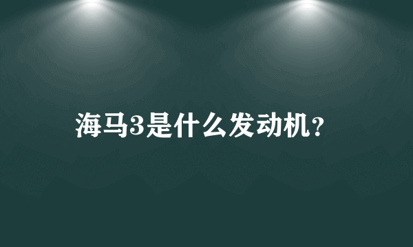 海马3是什么发动机？