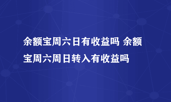 余额宝周六日有收益吗 余额宝周六周日转入有收益吗