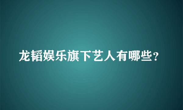 龙韬娱乐旗下艺人有哪些？