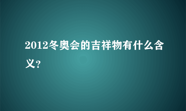 2012冬奥会的吉祥物有什么含义？