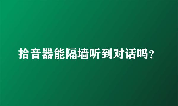 拾音器能隔墙听到对话吗？