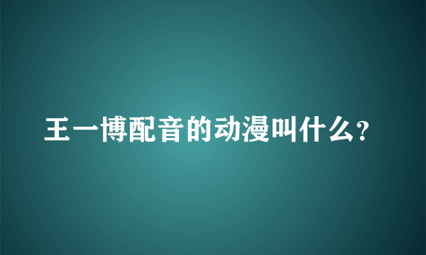 王一博配音的动漫叫什么？