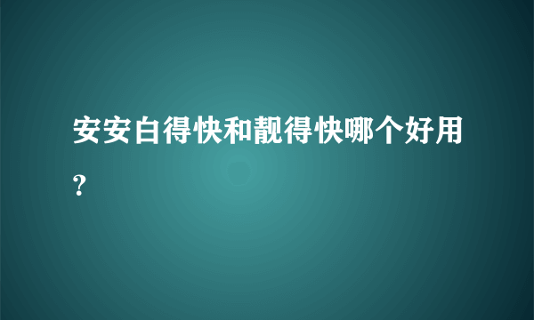 安安白得快和靓得快哪个好用？