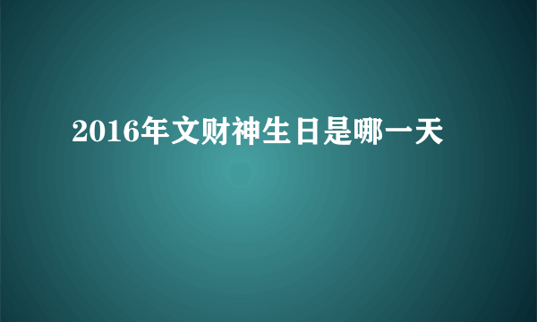 2016年文财神生日是哪一天