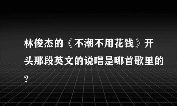 林俊杰的《不潮不用花钱》开头那段英文的说唱是哪首歌里的？