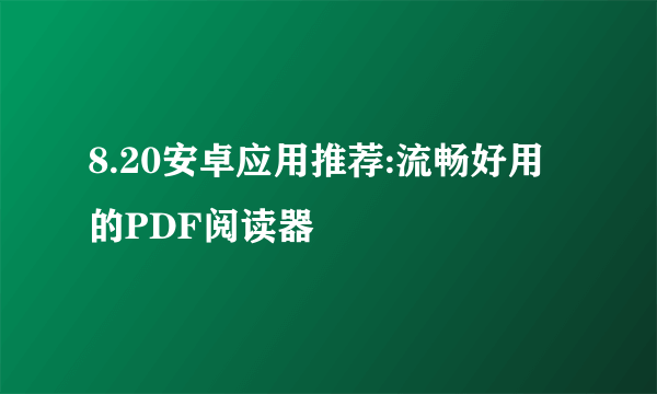 8.20安卓应用推荐:流畅好用的PDF阅读器