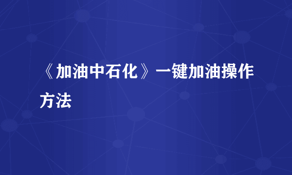 《加油中石化》一键加油操作方法