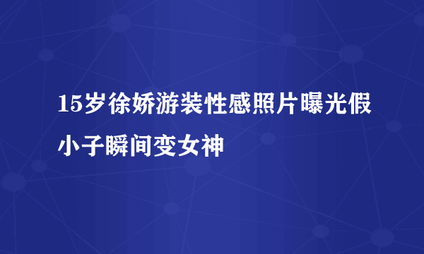 15岁徐娇游装性感照片曝光假小子瞬间变女神
