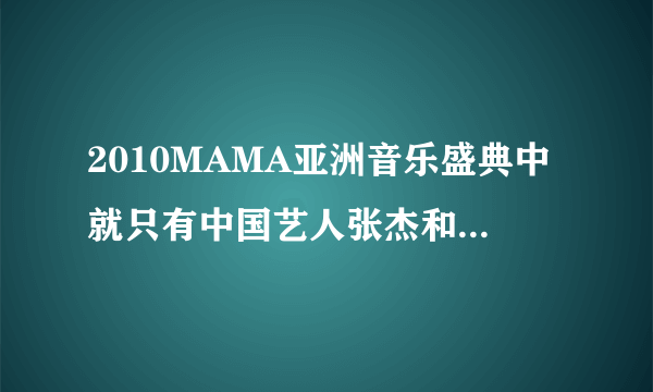 2010MAMA亚洲音乐盛典中就只有中国艺人张杰和IME吗？都有哪些韩国组合呢？结尾我没看，谢谢？